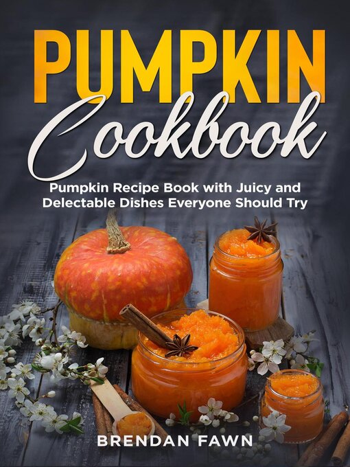 Title details for Pumpkin Cookbook, Pumpkin Recipe Book with Juicy and Delectable Dishes Everyone Should Try by Brendan Fawn - Available